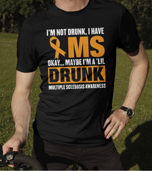 I'm Not Drunk I Have MS Maybe I'm A 'Lil Drunk Multiple Sclerosis Awareness T-Shirt