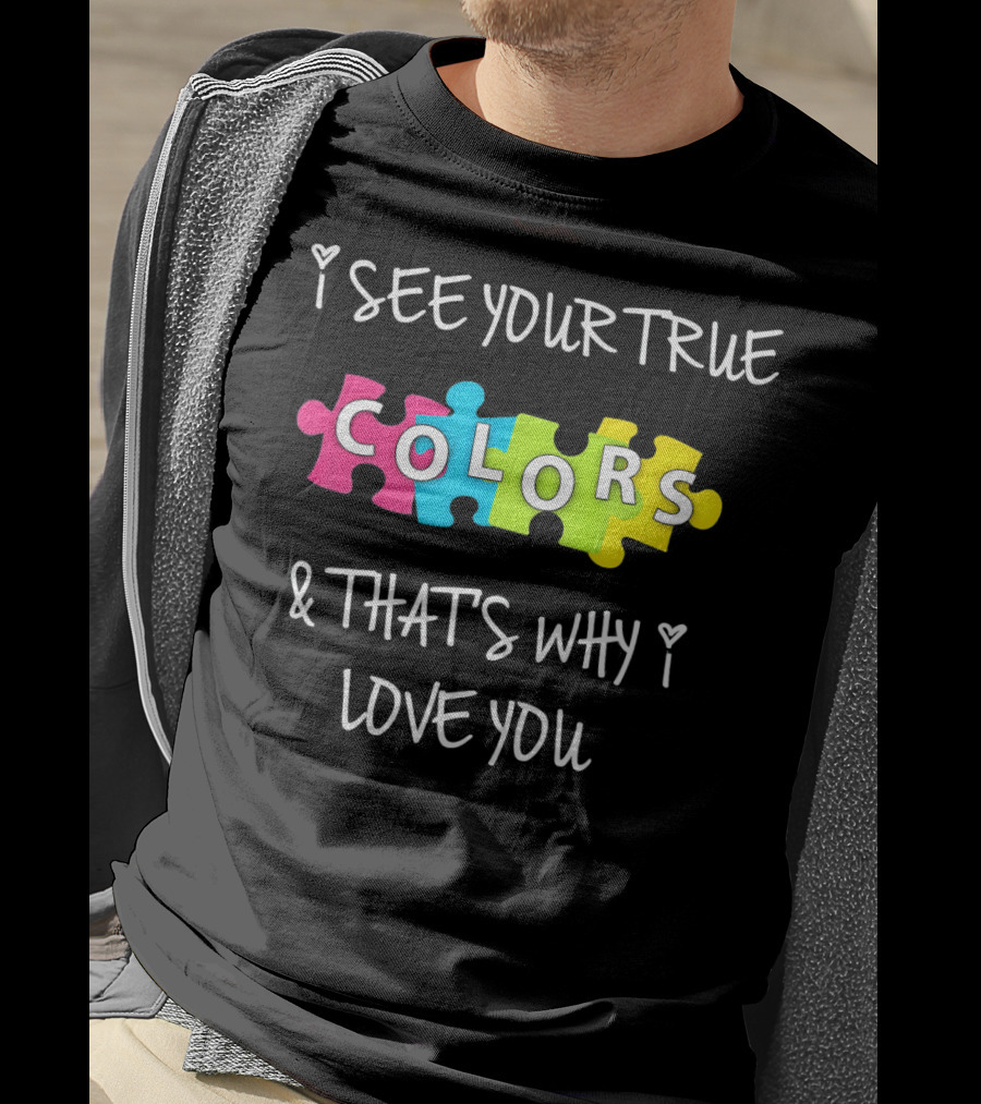 I SEE YOUR TRUE COLORS And THAT'S WHY I LOVE YOU Proud Autism Awareness T-Shirt