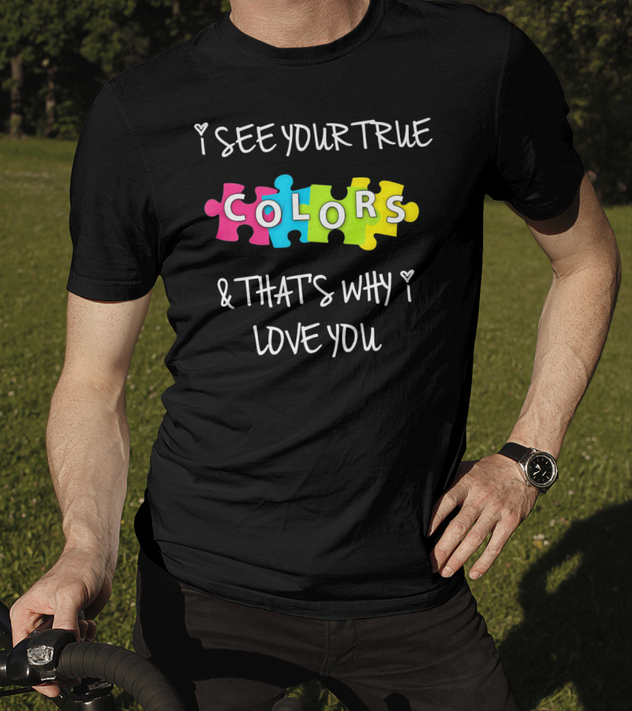 I SEE YOUR TRUE COLORS And THAT'S WHY I LOVE YOU Proud Autism Awareness T-Shirt