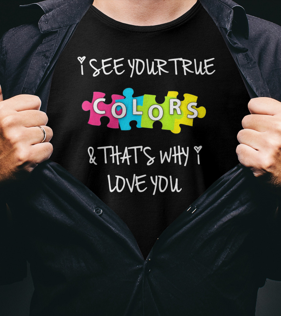 I SEE YOUR TRUE COLORS And THAT'S WHY I LOVE YOU Proud Autism Awareness T-Shirt