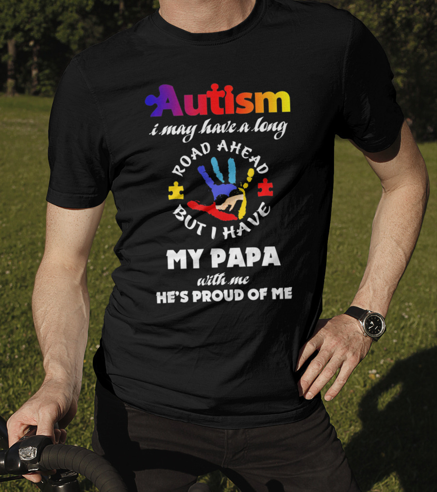 Autism I May Have A Long Road Ahead But I Have My Papa With Me He's Proud Of Me T-Shirt