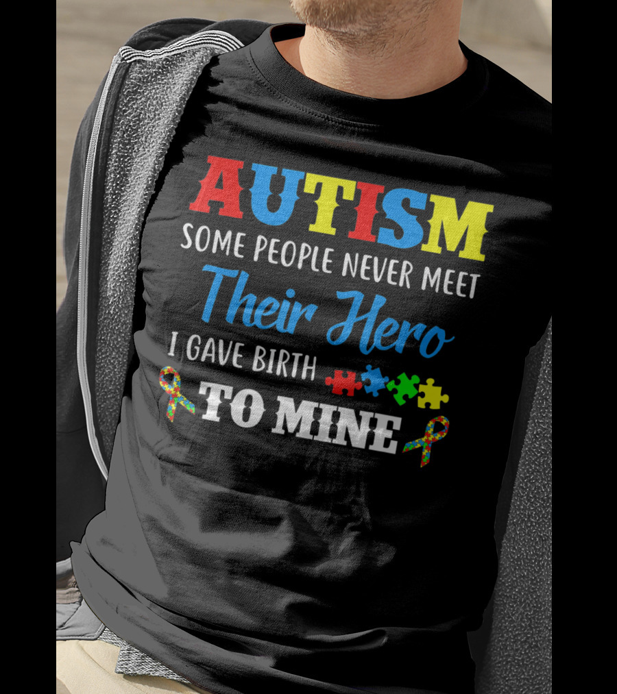Autism Some People Never Meet Their Hero I Gave Birth To Mine T-Shirt