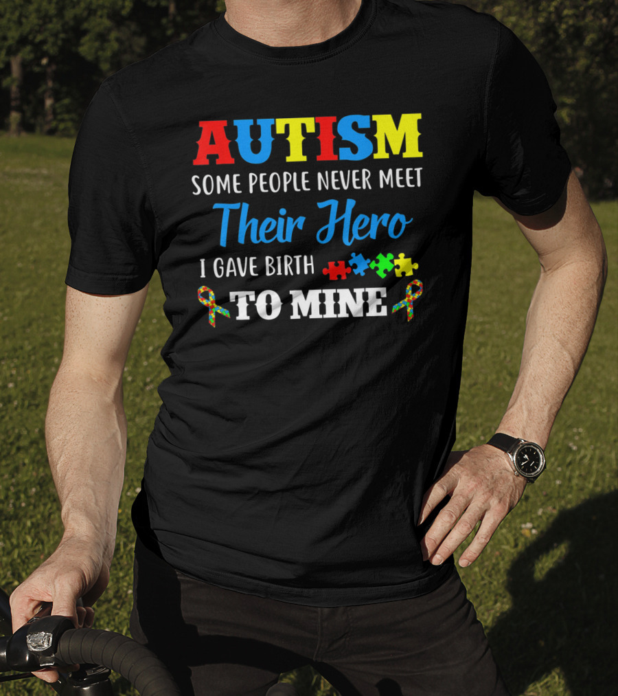 Autism Some People Never Meet Their Hero I Gave Birth To Mine T-Shirt