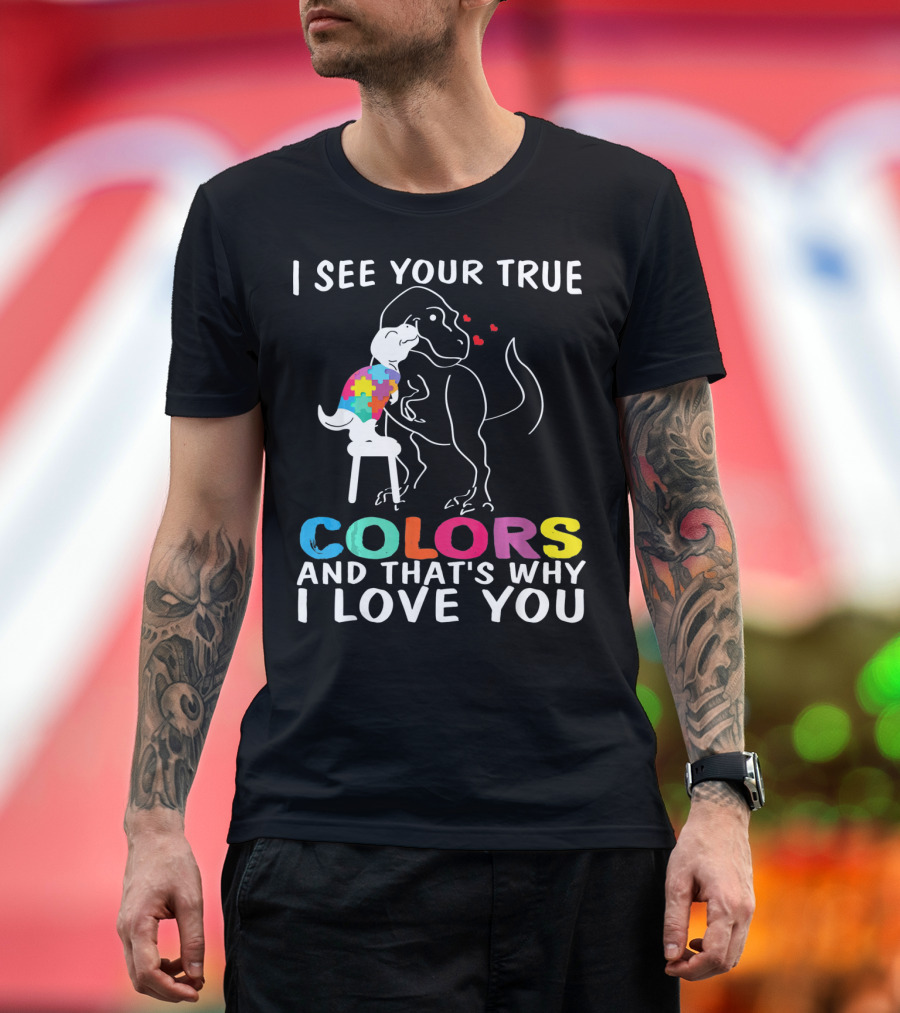 I See Your True Colors Dinosaur Autism And That's Why I Love You T-Shirt