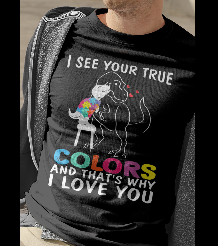 I See Your True Colors Dinosaur Autism And That's Why I Love You T-Shirt