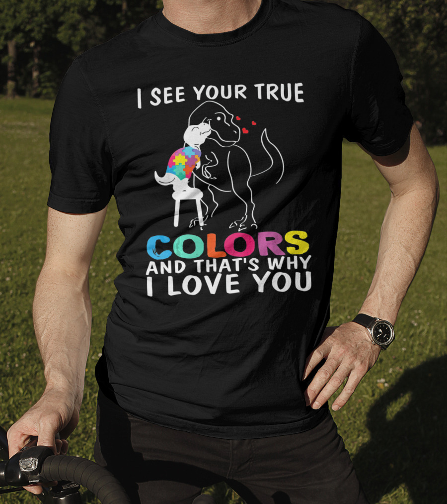 I See Your True Colors Dinosaur Autism And That's Why I Love You T-Shirt