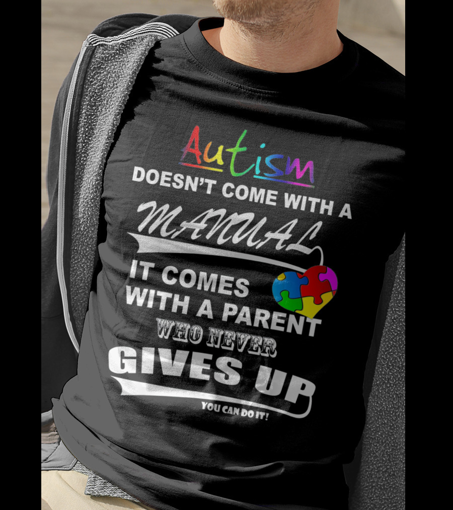 Autism Awareness Doesn't Come With A Manual It Comes With A Parent Who Never Gives Up You Can Do It T-Shirt