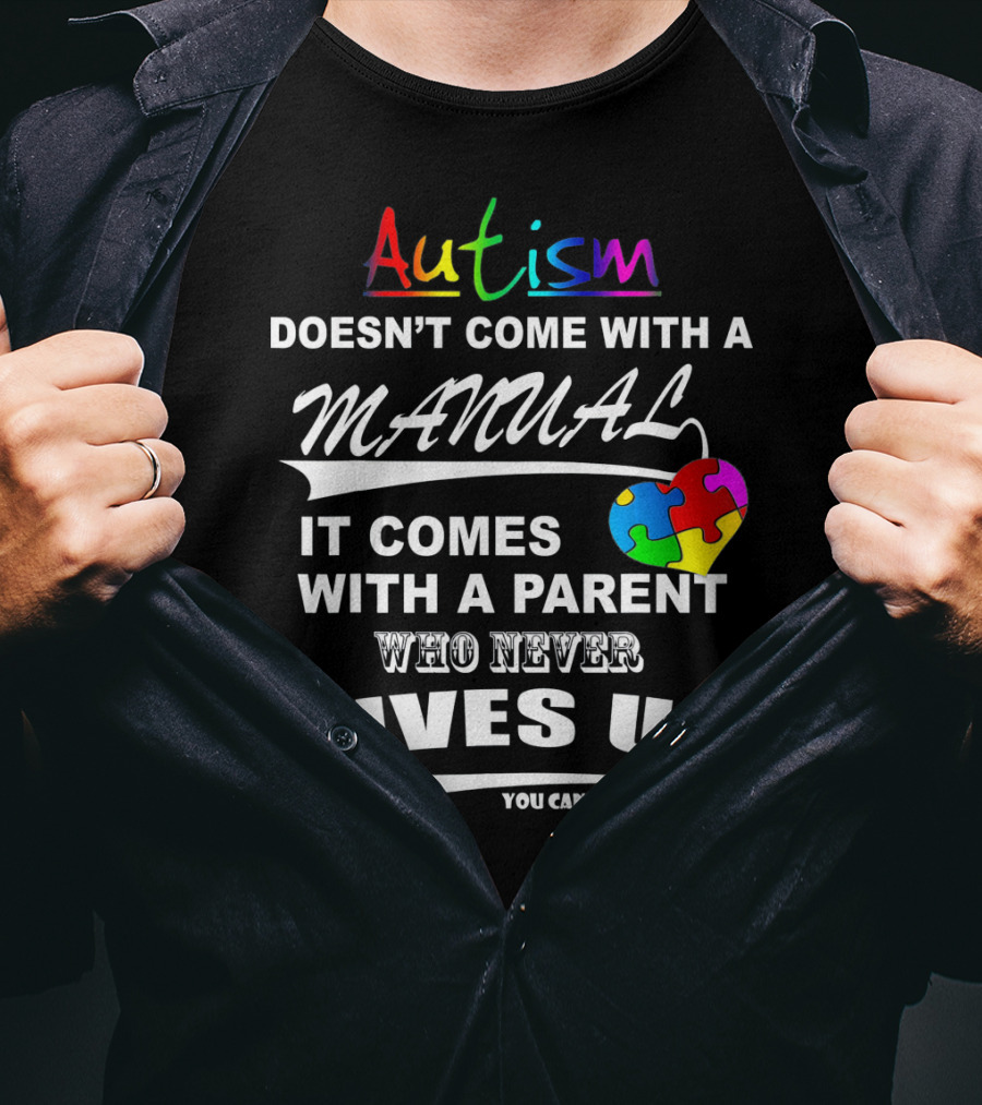 Autism Awareness Doesn't Come With A Manual It Comes With A Parent Who Never Gives Up You Can Do It T-Shirt