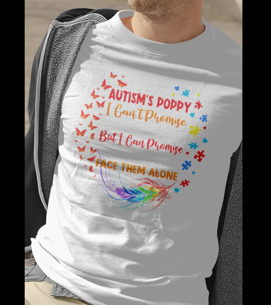 I Am An Autism's Poppy I Can't Promise To Fix All Your Problems But I Can Promise You Won't Have To Face Them Alone Butterflies Puzzle Pieces Feather T-Shirt