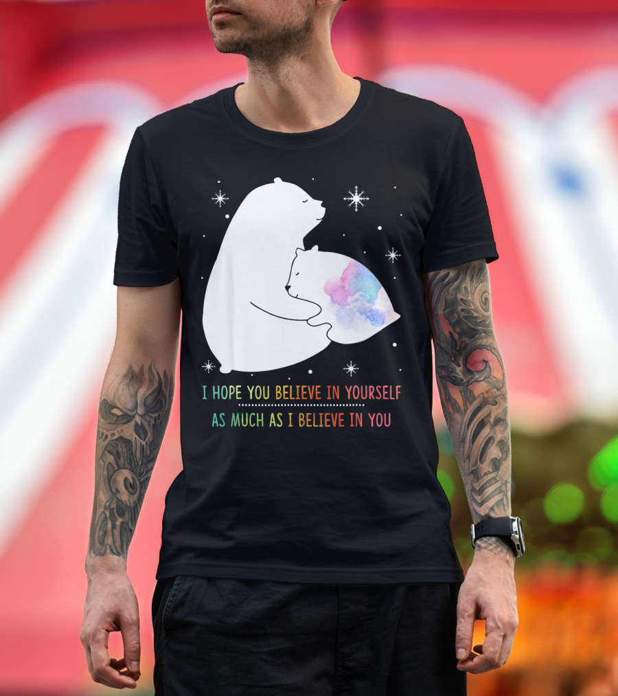 I Hope You Believe In Yourself As Much As I Believe In You Bear T-Shirt