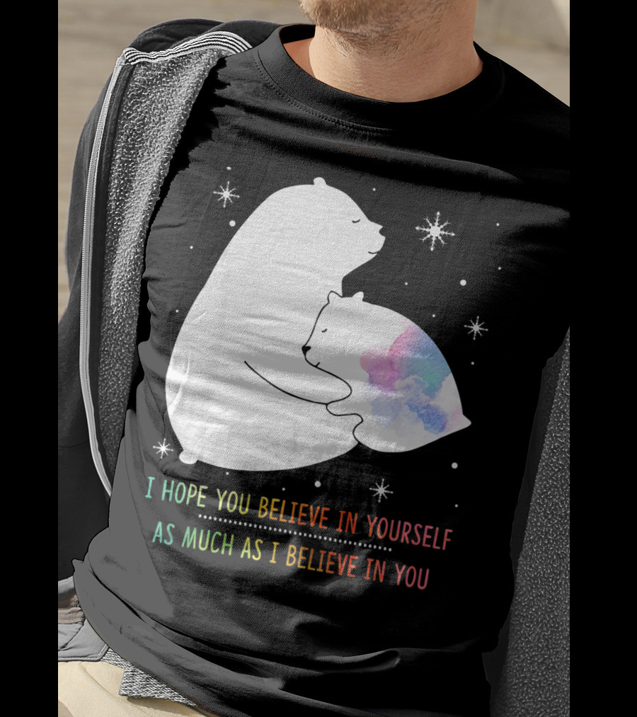 I Hope You Believe In Yourself As Much As I Believe In You Bear T-Shirt