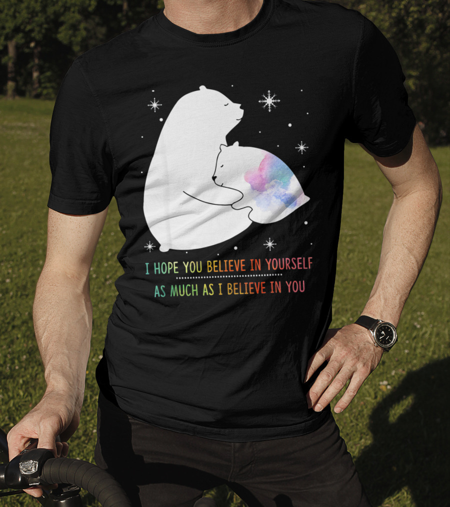 I Hope You Believe In Yourself As Much As I Believe In You Bear T-Shirt