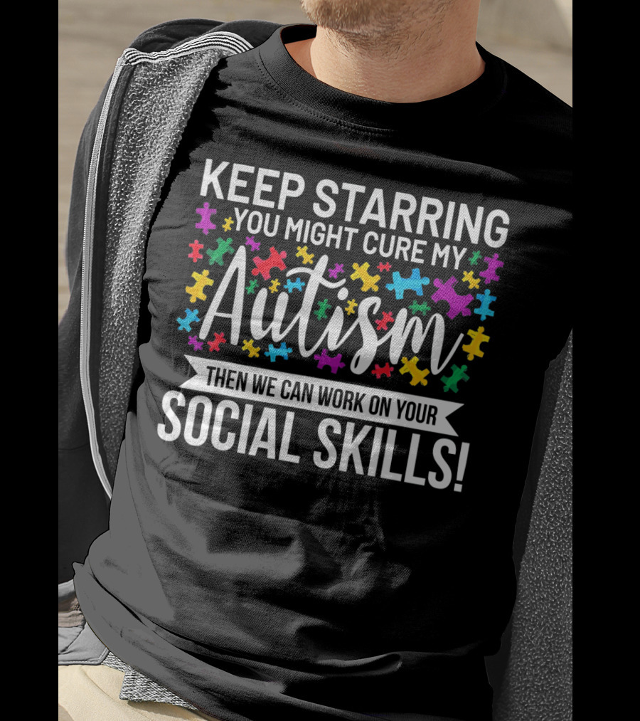Keep Starring You Might Cure My Autism Then We Can Work On Your Social Skills T-Shirt