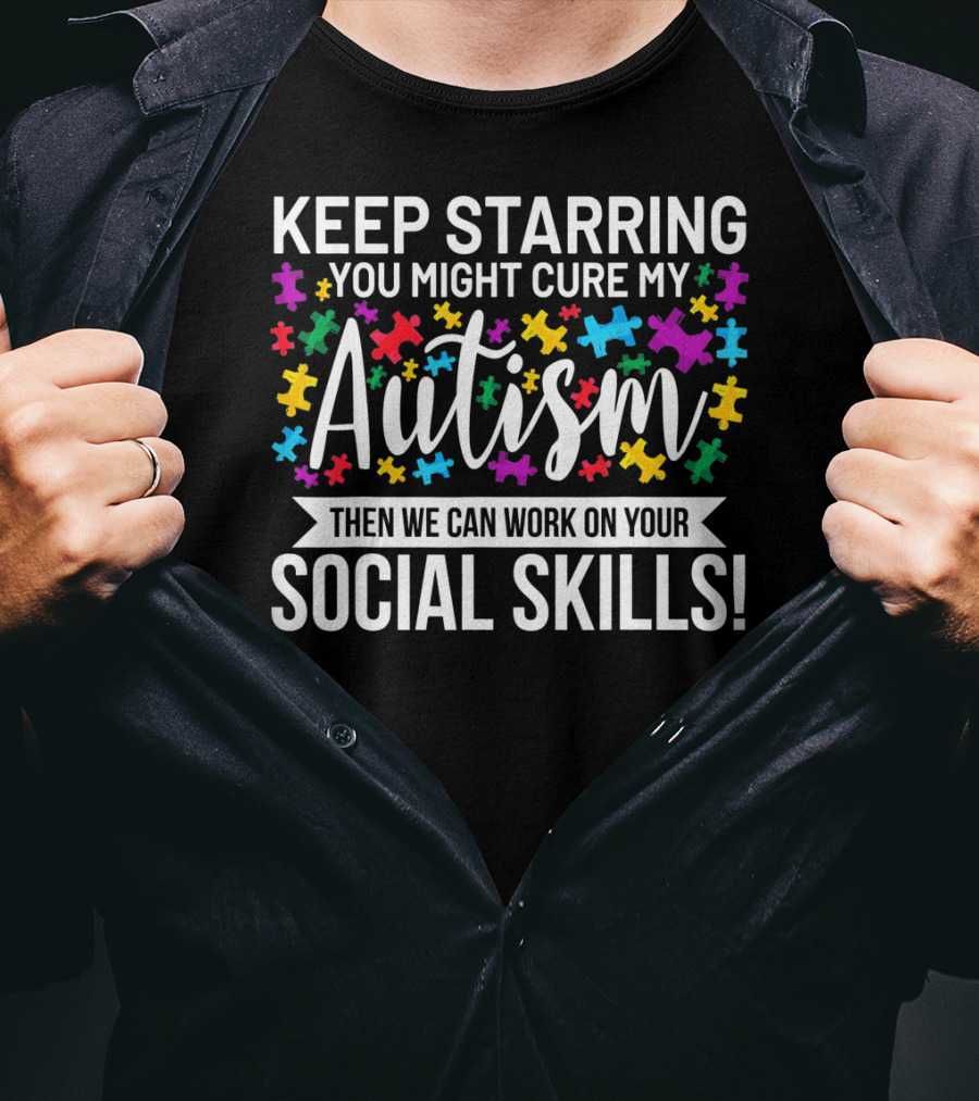Keep Starring You Might Cure My Autism Then We Can Work On Your Social Skills T-Shirt