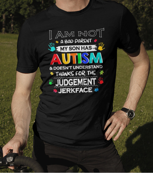 I Am Not A Bad Parent My Son Has Autism And Doesn't Understand Thanks For The Judgement Jerkface T-Shirt