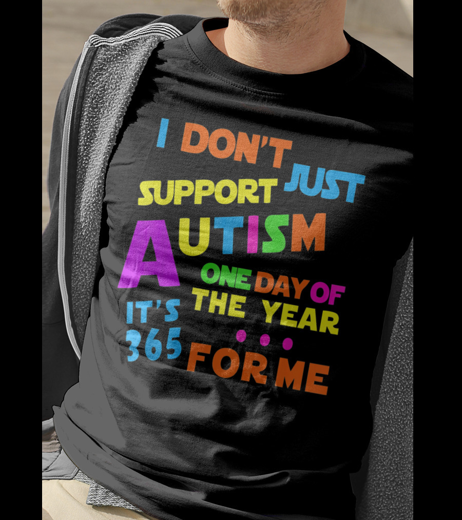 I Don't Just Support Autism One Day Of The Year It's 365 For Me T-Shirt