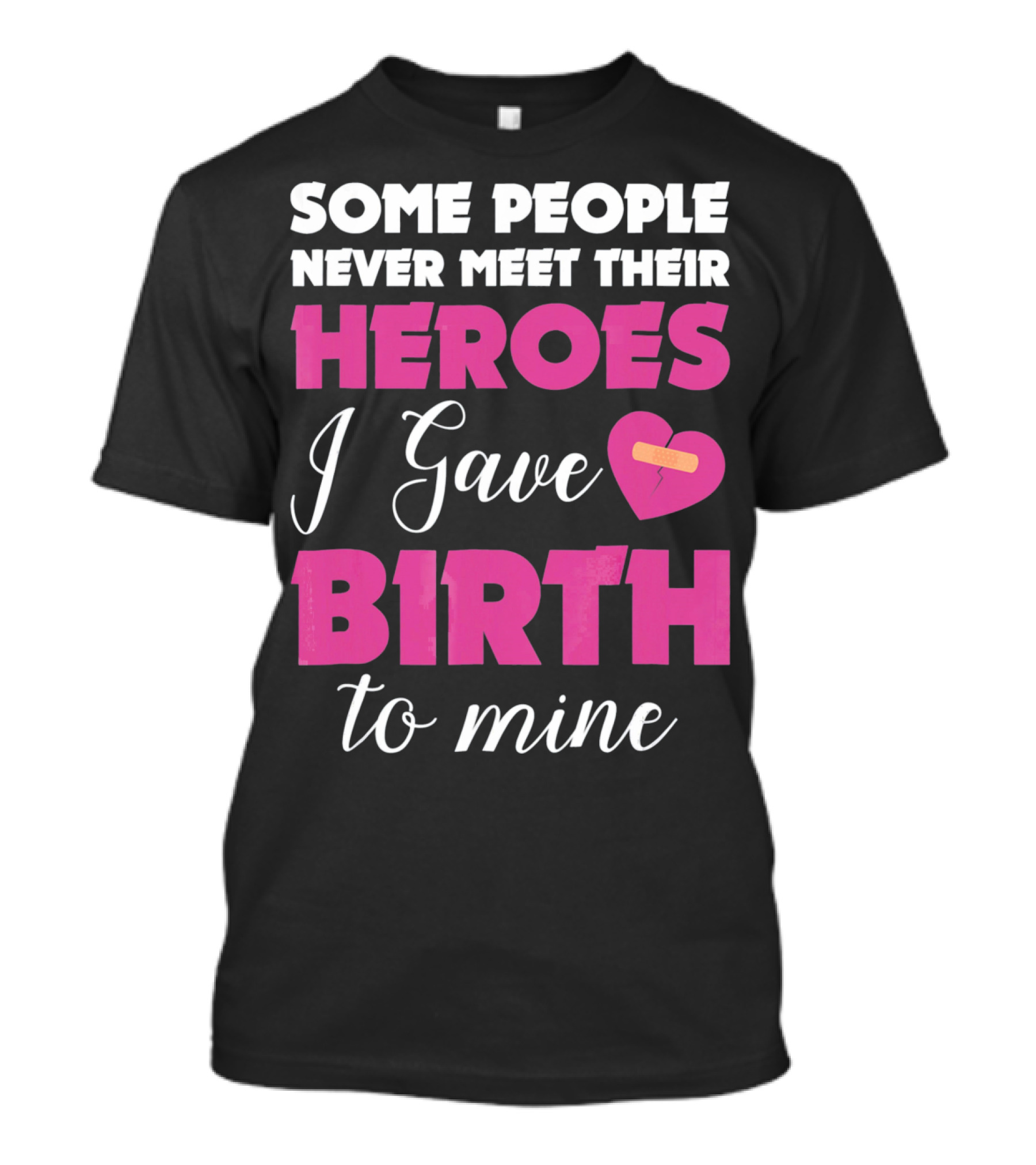 Some People Never Meet Their Heroes I Gave Birth To Mine T-Shirt