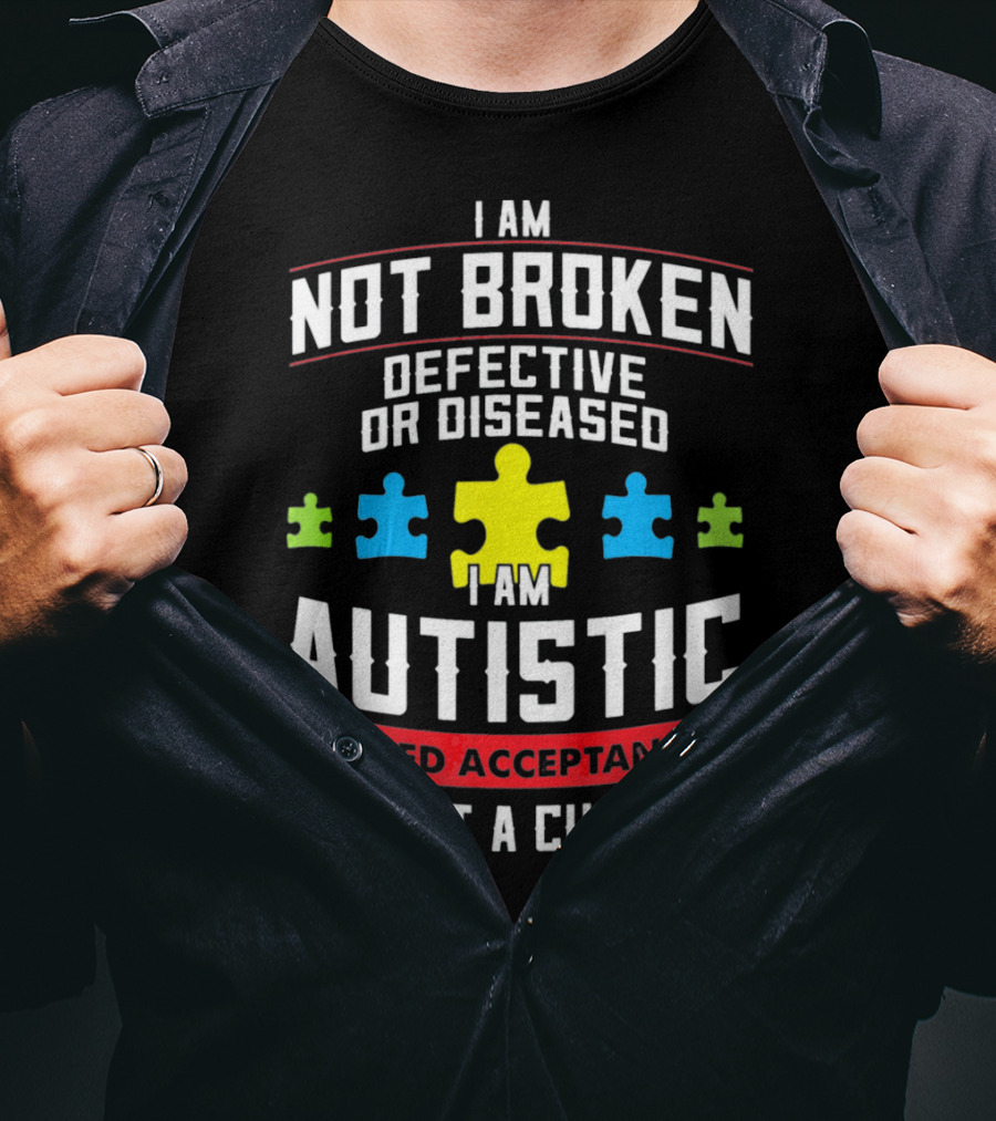 I Am Not Broken Defective OR Diseased I Am Autistic I Need Acceptance Not A Cure T-Shirt