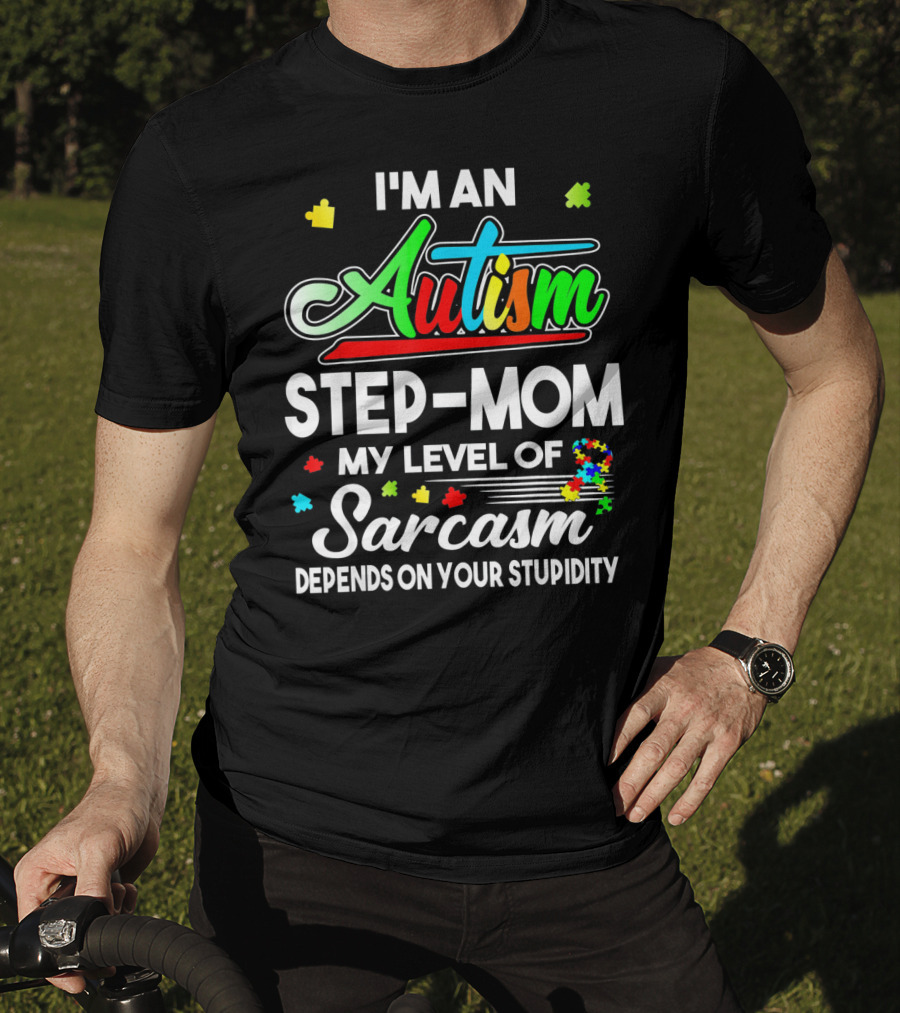I'm An Autism Step-Mom My Level Of Sarcasm Depends On Your Stupidity T-Shirt