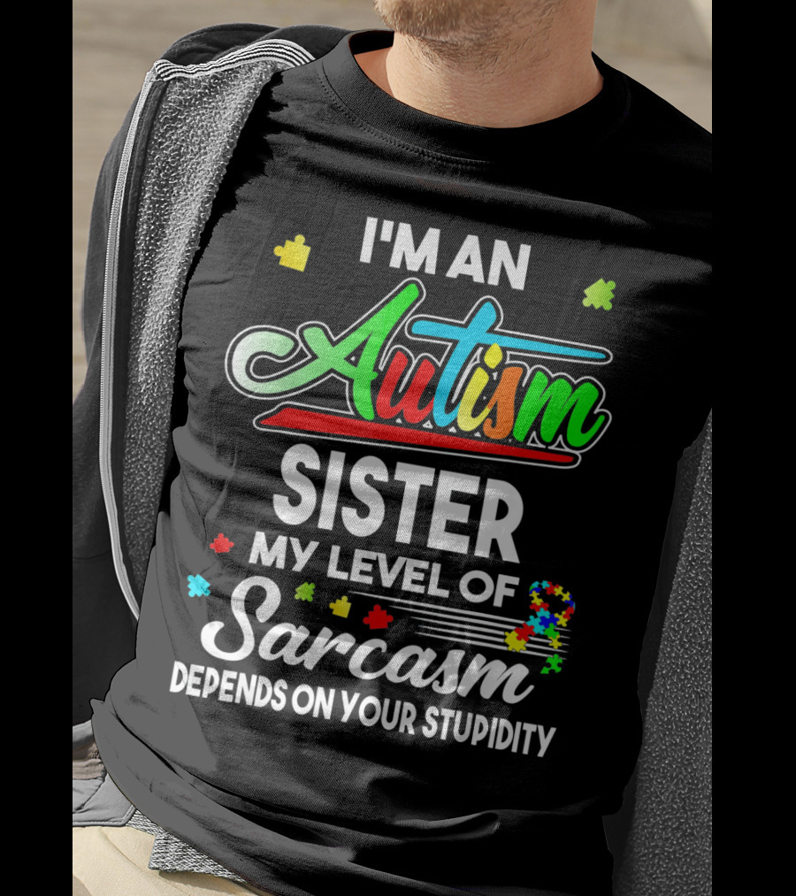 I'M An Autism Sister My Level Of Sarcasm Depends On Your Stupidity T-Shirt
