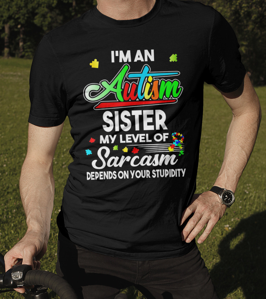 I'M An Autism Sister My Level Of Sarcasm Depends On Your Stupidity T-Shirt