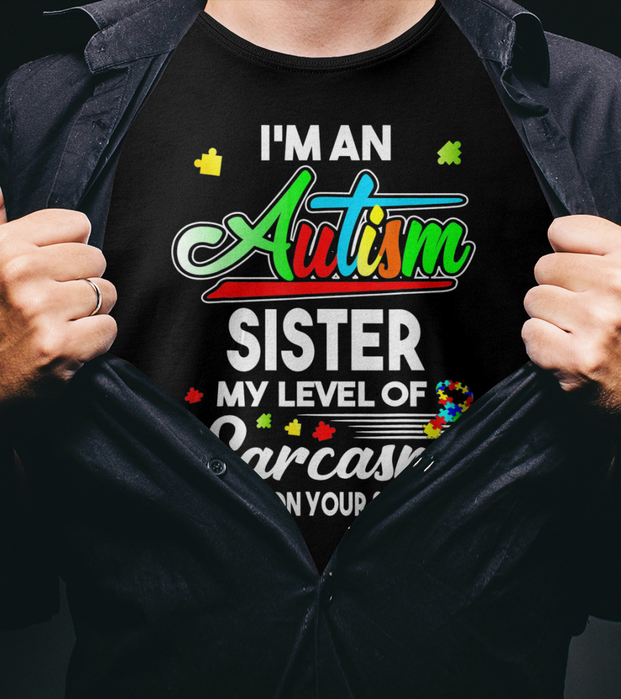 I'M An Autism Sister My Level Of Sarcasm Depends On Your Stupidity T-Shirt