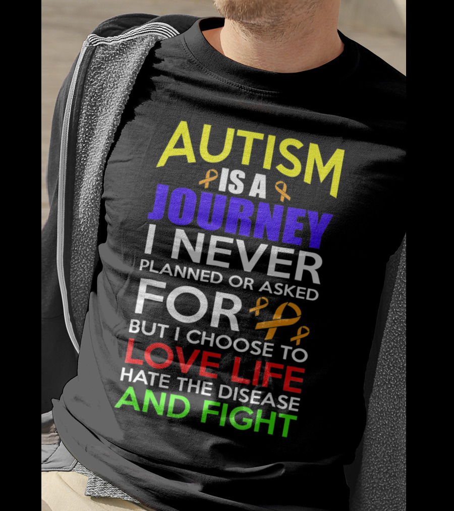 Autism Is A Journey I Never Planned Or Asked For But I Choose To Love Life Hate The Disease And Fight T-Shirt