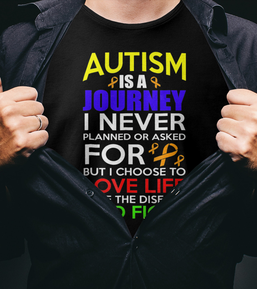 Autism Is A Journey I Never Planned Or Asked For But I Choose To Love Life Hate The Disease And Fight T-Shirt