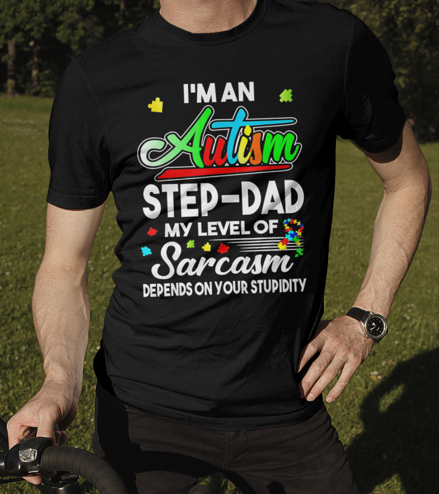 I'm An Autism Step-Dad My Level Of Sarcasm Depends On Your Stupidity T-Shirt