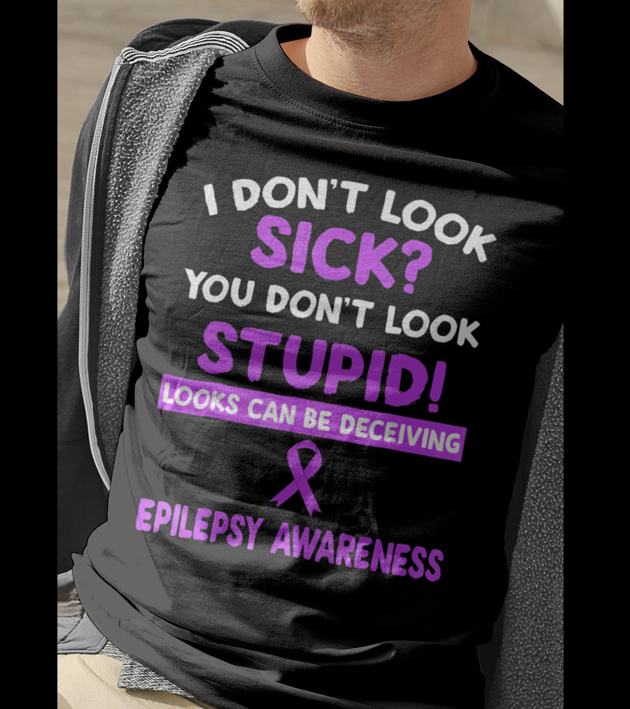 I Don't Look Sick You Don't Look Stupid Looks Can Be Deceiving Epilepsy Awareness T-Shirt