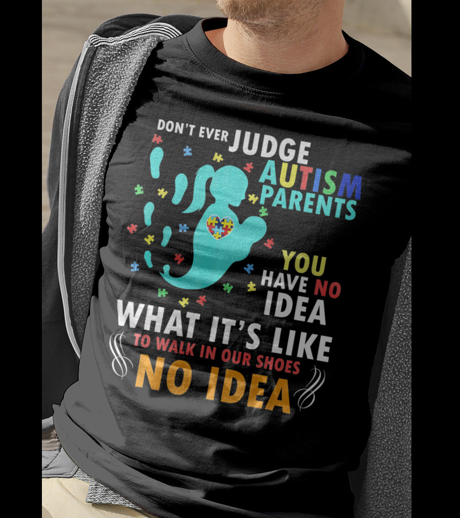 Don't Ever Judge Autism Parents You Have No Idea What It's Like To Walk IN Our Shoes No Idea T-Shirt