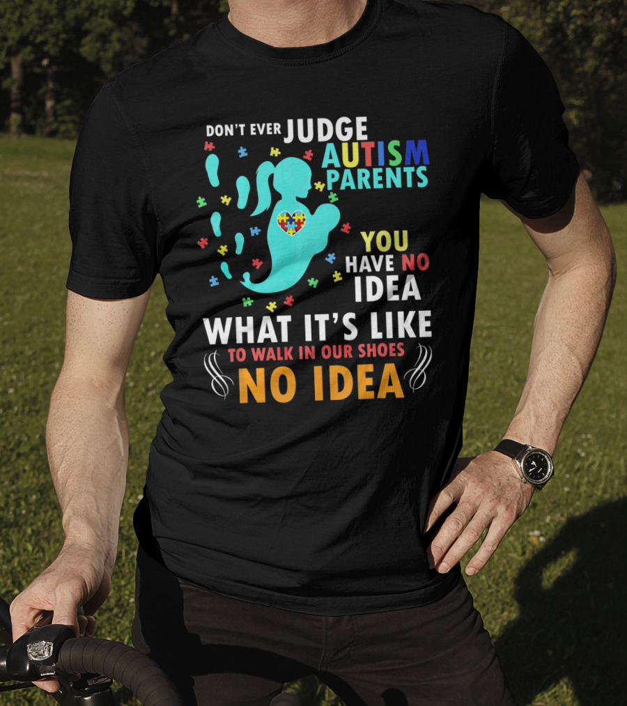 Don't Ever Judge Autism Parents You Have No Idea What It's Like To Walk IN Our Shoes No Idea T-Shirt
