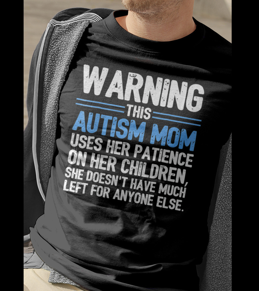 Warning This Autism Mom Uses Her Patience On Her Children She Doesn't Have Much Left For Anyone Else Autism Awareness T-Shirt