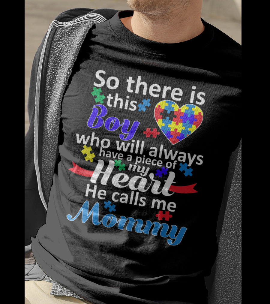 So There Is This Boy Who Will Always Have A Piece Of My Heart He Calls Me Mommy Autism Awareness T-Shirt