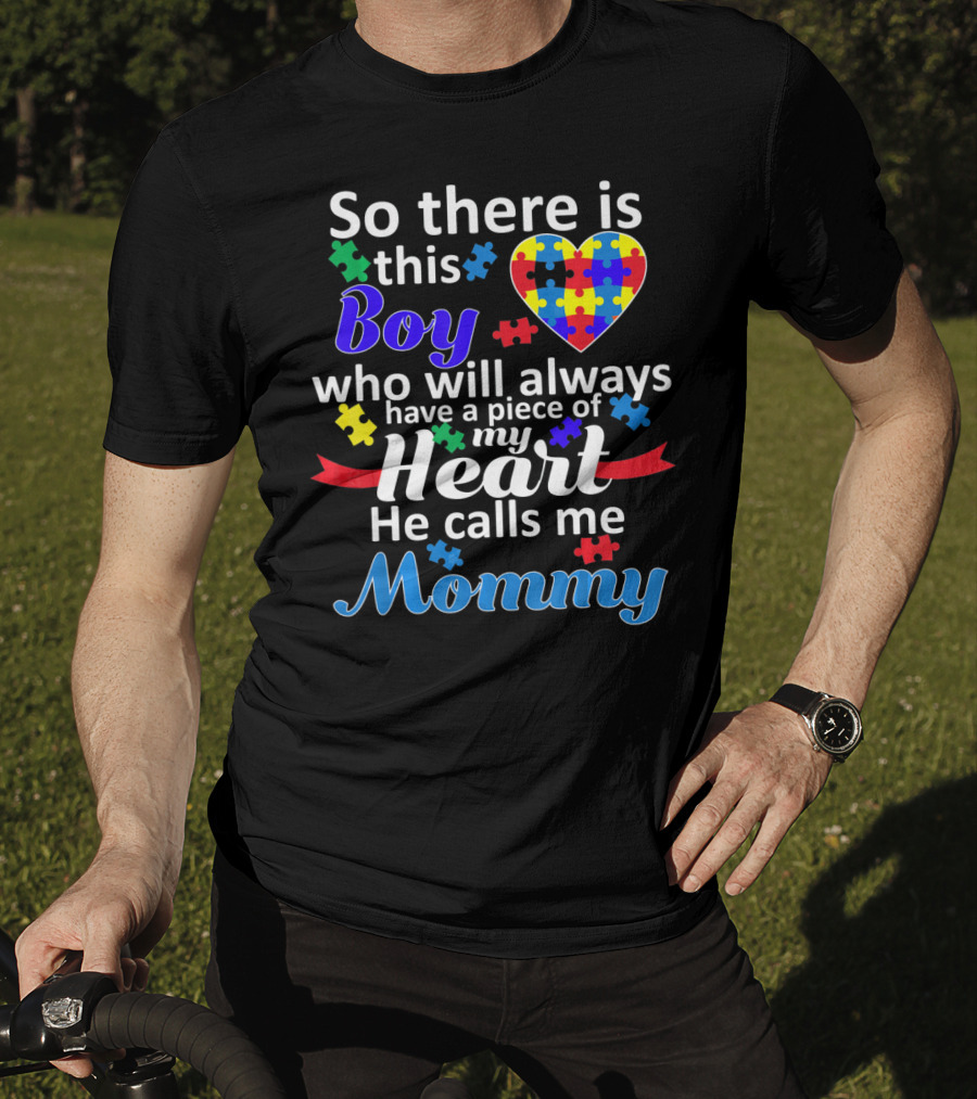 So There Is This Boy Who Will Always Have A Piece Of My Heart He Calls Me Mommy Autism Awareness T-Shirt