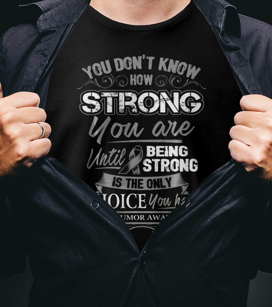 You Don't Know How Strong You Are Until Being Strong Is The Only Choice You Have Brain Tumor Awareness T-Shirt