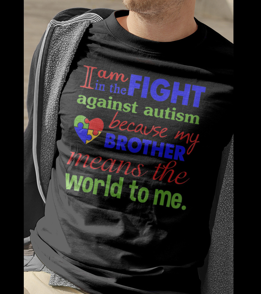 I Am In The Fight Against Autism Because My Brother Means The World To Me T-Shirt