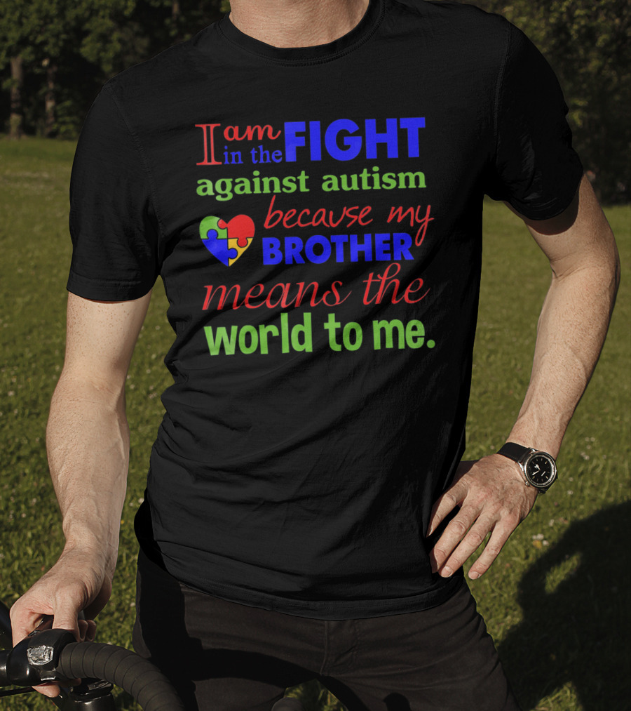 I Am In The Fight Against Autism Because My Brother Means The World To Me T-Shirt