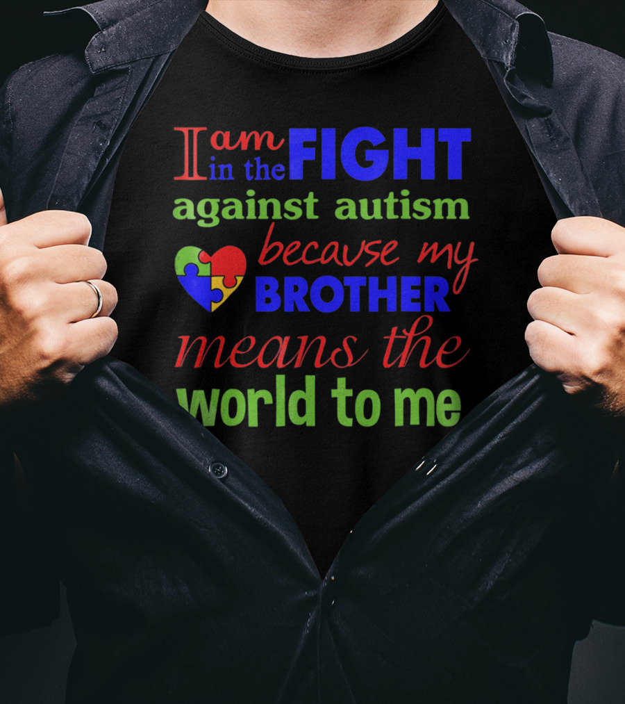 I Am In The Fight Against Autism Because My Brother Means The World To Me T-Shirt