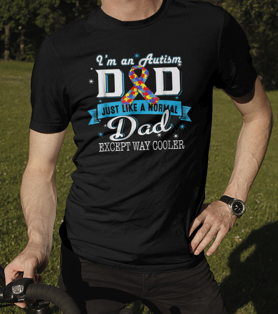 I'm An Autism Dad Just Like A Normal Dad Except Way Cooler T-Shirt