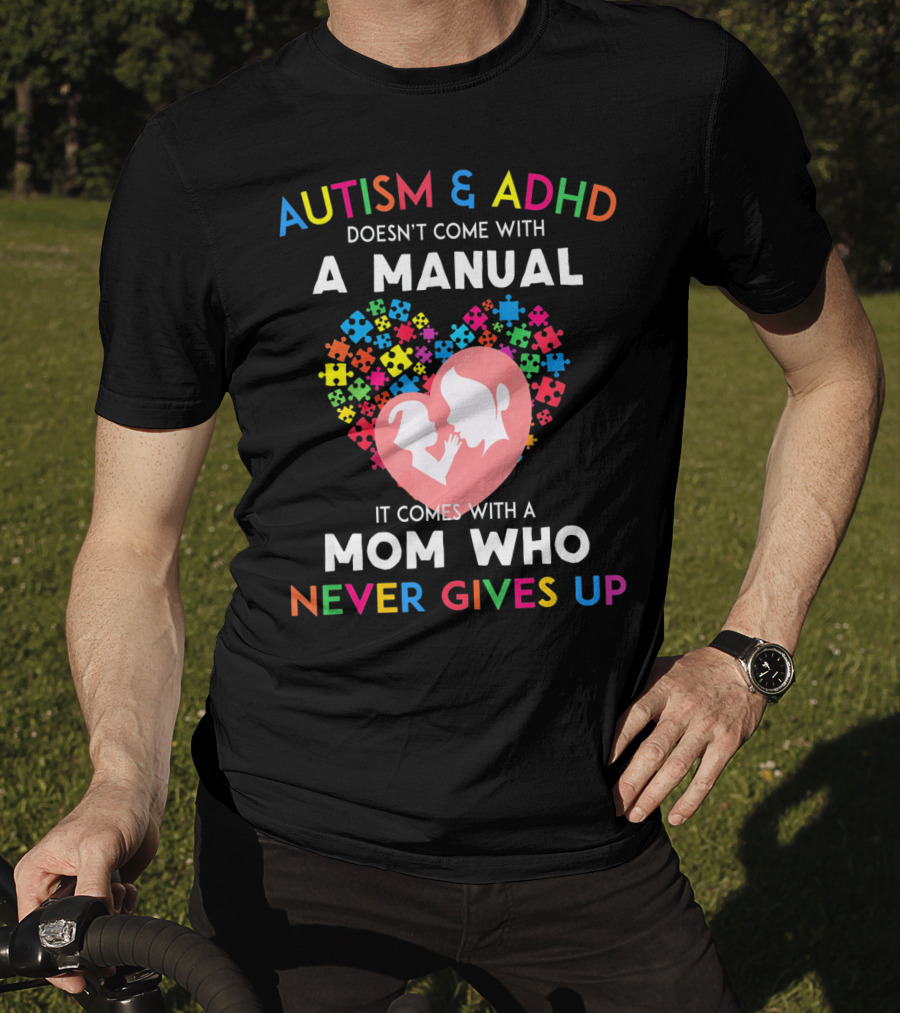 Autism And ADHD Doesn't Come With A Manual It Comes With A Mom Who Never Gives Up T-Shirt