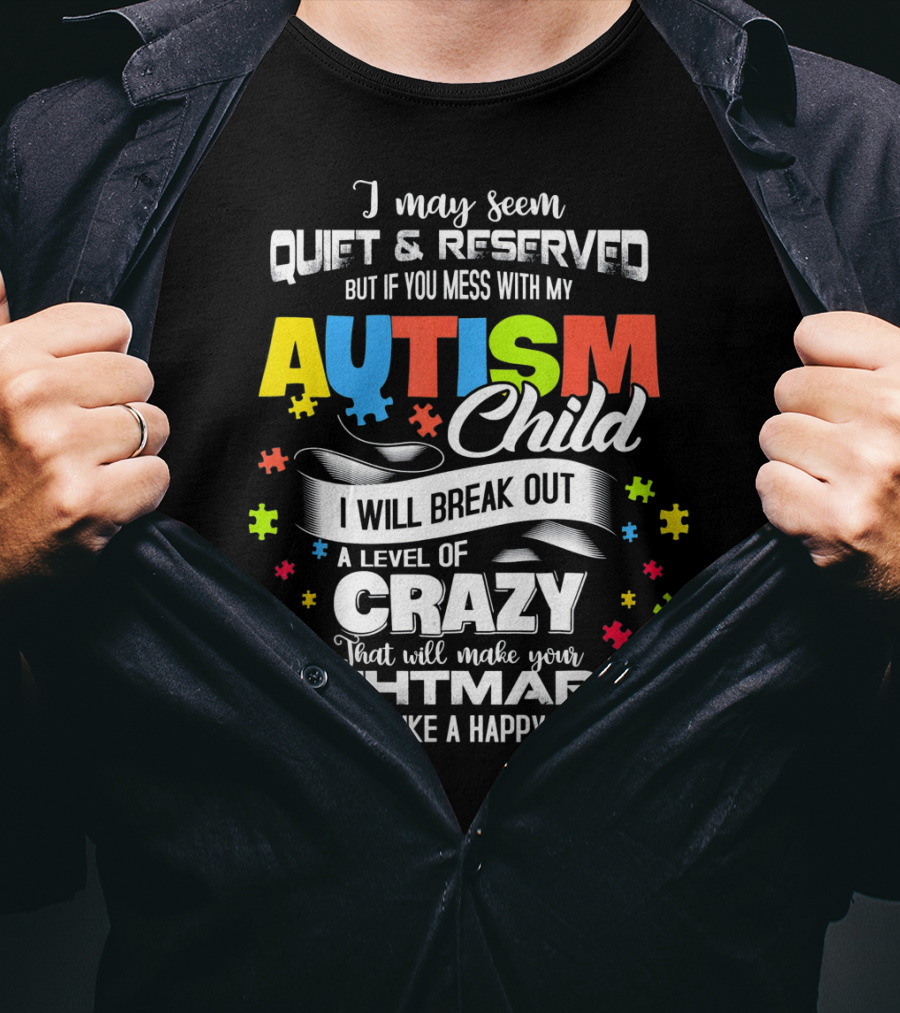 I May Seem Quiet Reserved Mess With My Autism Child I Will Break Out Crazy Nightmares Happy Place T-Shirt