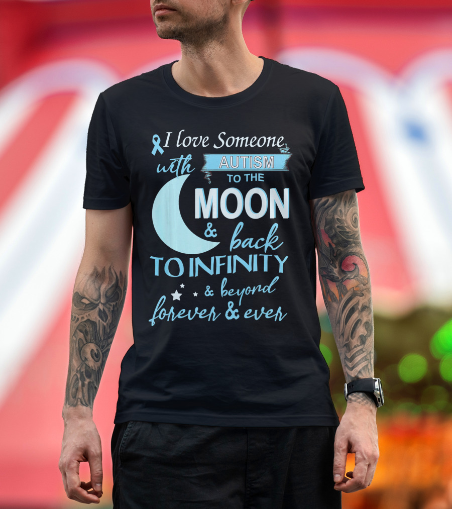 I Love Someone With Autism To The Moon And Back To Infinity Forever And Ever T-Shirt