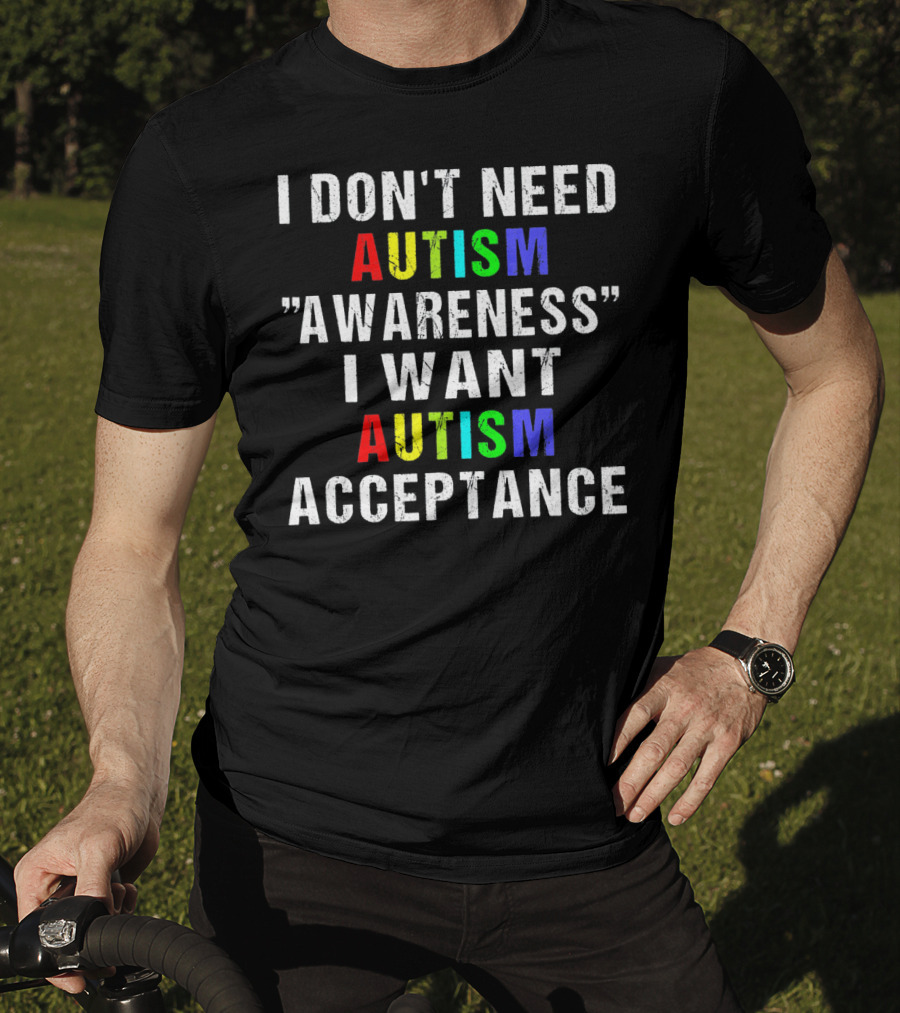 I Don't Need Autism Awareness I Want Autism Acceptance T-Shirt
