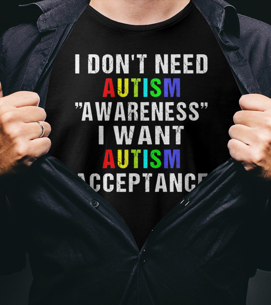 I Don't Need Autism Awareness I Want Autism Acceptance T-Shirt