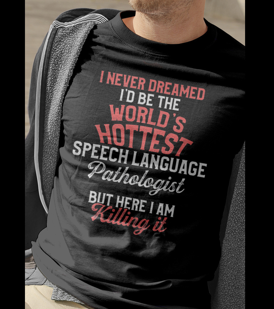 I Never Dreamed I'd Be The World's Hottest Speech Language Pathologist But Here I Am Killing It T-Shirt
