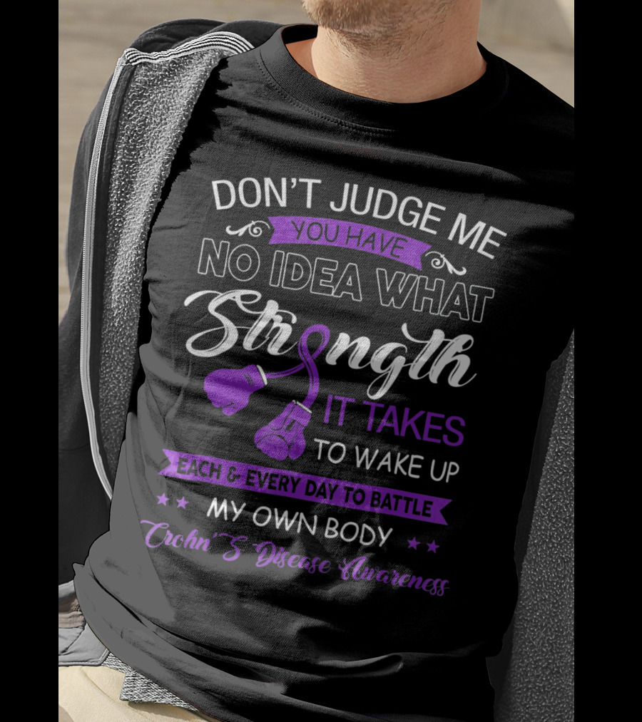 Don't Judge Me You Have No Idea What Strength It Takes To Wake Up Each And Every Day To Battle My Own Body Crohn's Disease Awareness T-Shirt
