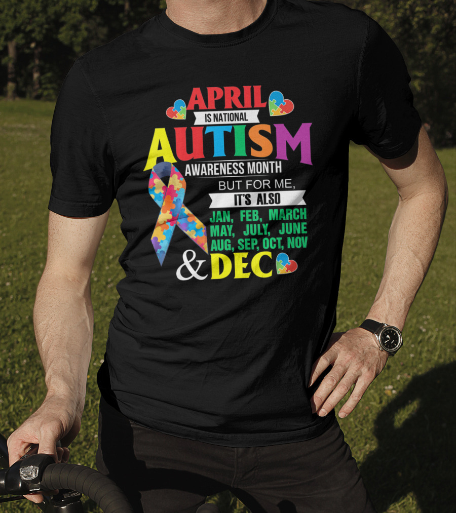 April Is National Autism Awareness Month But For Me It's Also Jan Feb March May July June Aug Sep Oct Nov Dec T-Shirt