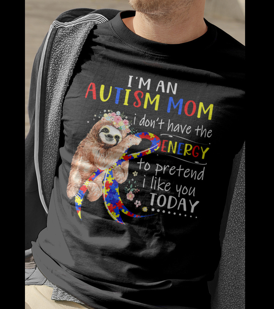 I'm An Autism Mom I Don't Have The Energy To Pretend I Like You Today T-Shirt