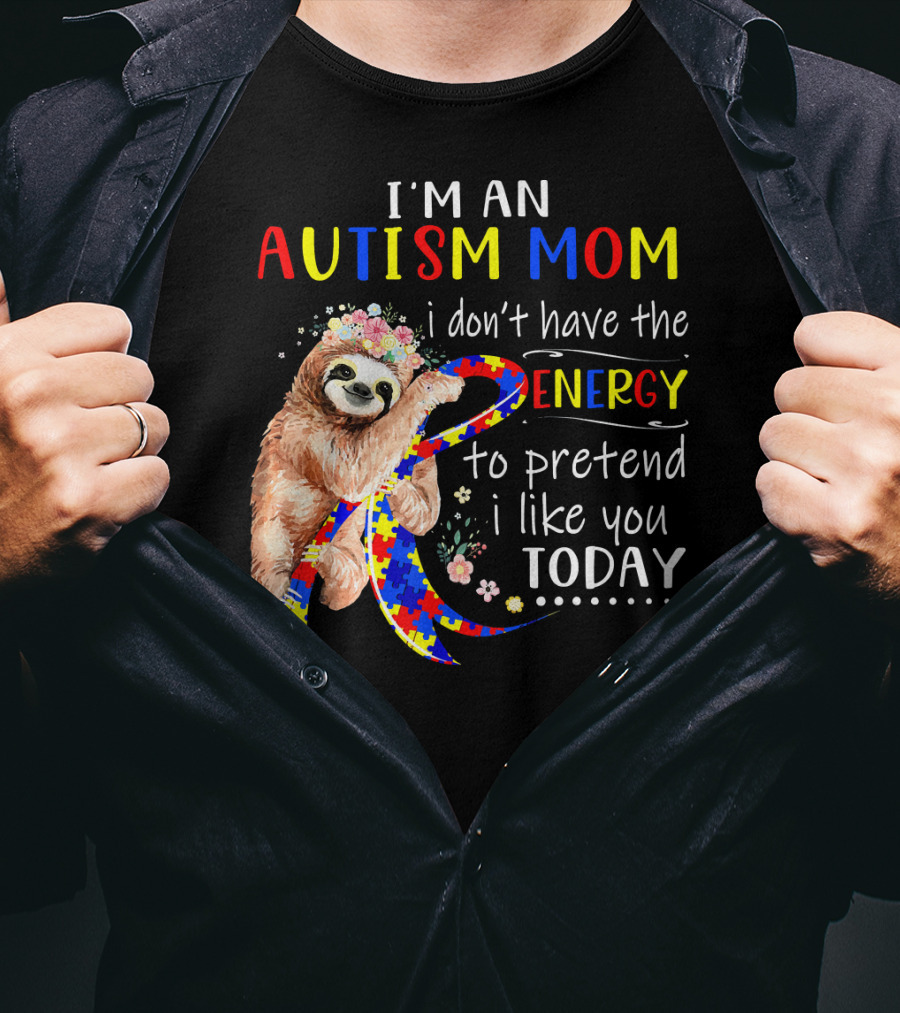 I'm An Autism Mom I Don't Have The Energy To Pretend I Like You Today T-Shirt